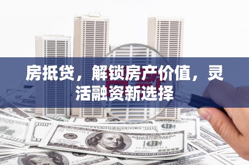 崇州房抵贷，解锁房产价值，灵活融资新选择