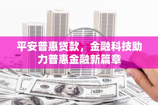 崇州平安普惠贷款，金融科技助力普惠金融新篇章