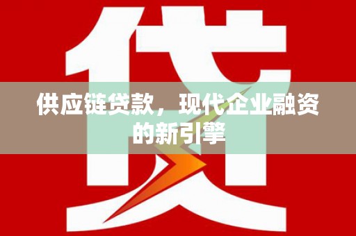 崇州供应链贷款，现代企业融资的新引擎
