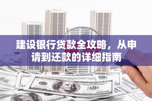 崇州建设银行贷款全攻略，从申请到还款的详细指南