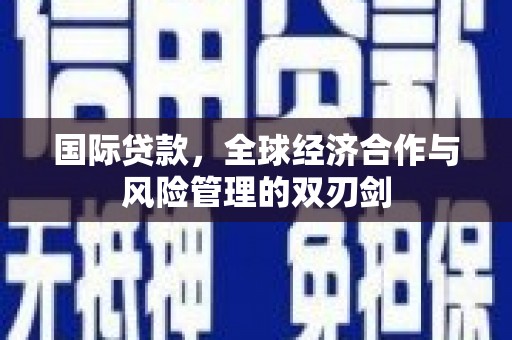 崇州国际贷款，全球经济合作与风险管理的双刃剑