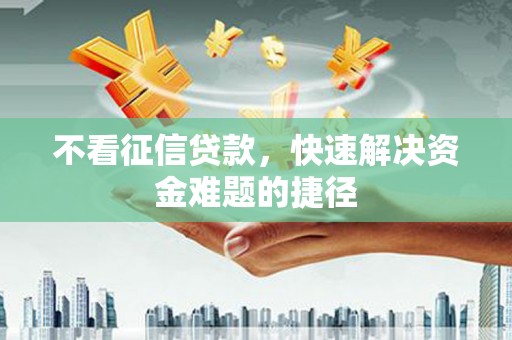 崇州不看征信贷款，快速解决资金难题的捷径
