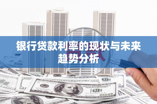 崇州银行贷款利率的现状与未来趋势分析