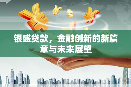 崇州银盛贷款，金融创新的新篇章与未来展望