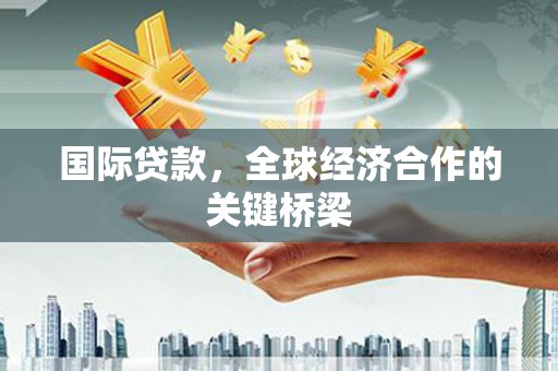 崇州国际贷款，全球经济合作的关键桥梁