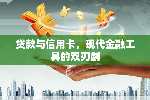崇州贷款与信用卡，现代金融工具的双刃剑