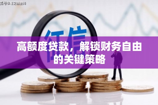 崇州高额度贷款，解锁财务自由的关键策略