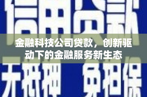 崇州金融科技公司贷款，创新驱动下的金融服务新生态