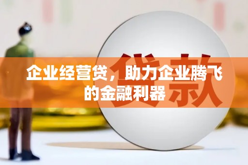 崇州企业经营贷，助力企业腾飞的金融利器