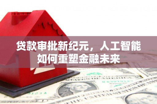 崇州贷款审批新纪元，人工智能如何重塑金融未来