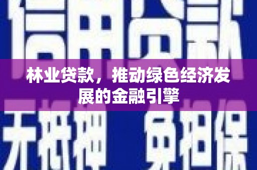 崇州林业贷款，推动绿色经济发展的金融引擎