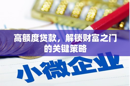 崇州高额度贷款，解锁财富之门的关键策略