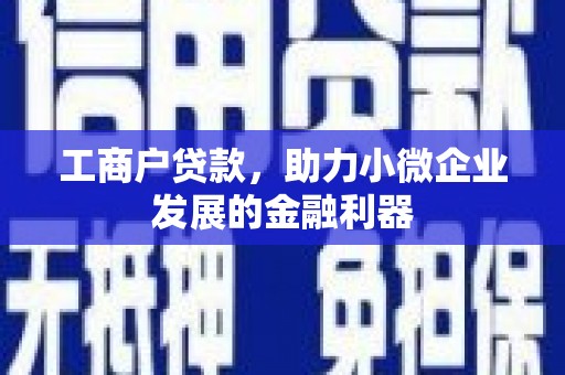 崇州工商户贷款，助力小微企业发展的金融利器