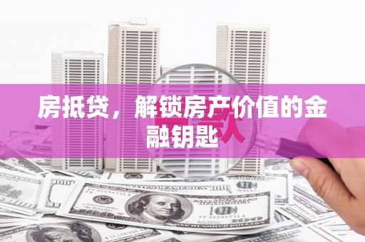 崇州房抵贷，解锁房产价值的金融钥匙
