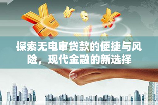 崇州探索无电审贷款的便捷与风险，现代金融的新选择
