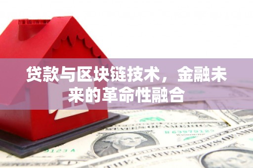 崇州贷款与区块链技术，金融未来的革命性融合
