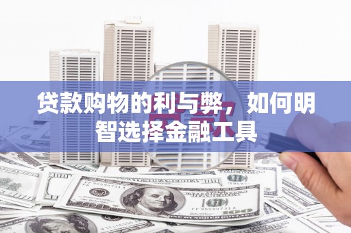 崇州贷款购物的利与弊，如何明智选择金融工具