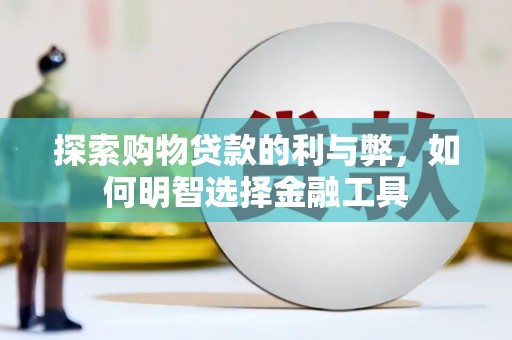 崇州探索购物贷款的利与弊，如何明智选择金融工具