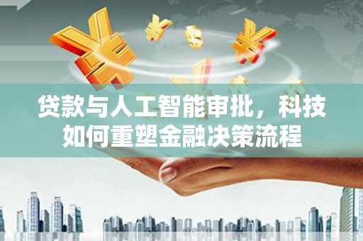 崇州贷款与人工智能审批，科技如何重塑金融决策流程