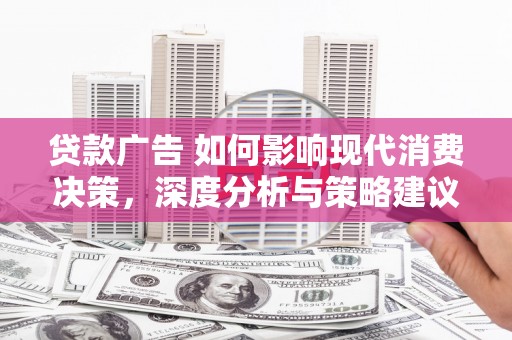崇州贷款广告 如何影响现代消费决策，深度分析与策略建议