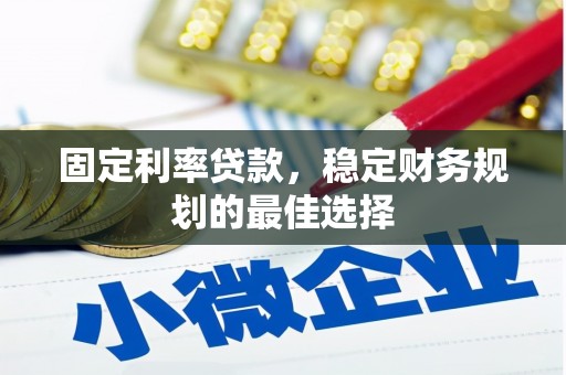 崇州固定利率贷款，稳定财务规划的最佳选择