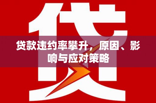崇州贷款违约率攀升，原因、影响与应对策略