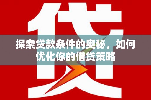 崇州探索贷款条件的奥秘，如何优化你的借贷策略