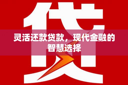 崇州灵活还款贷款，现代金融的智慧选择
