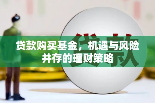 崇州贷款购买基金，机遇与风险并存的理财策略