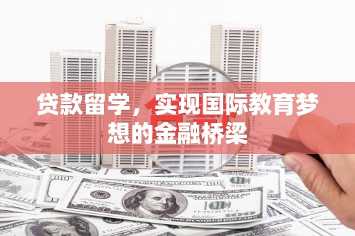 崇州贷款留学，实现国际教育梦想的金融桥梁