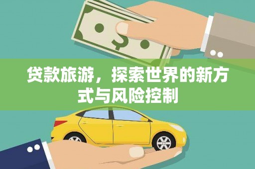崇州贷款旅游，探索世界的新方式与风险控制