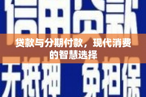 崇州贷款与分期付款，现代消费的智慧选择