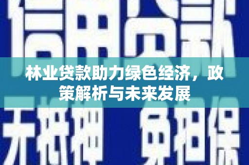 崇州林业贷款助力绿色经济，政策解析与未来发展