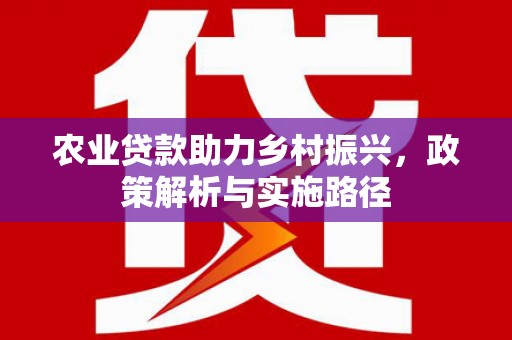 崇州农业贷款助力乡村振兴，政策解析与实施路径