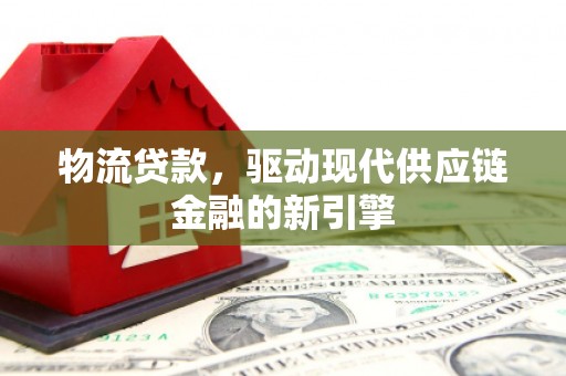 崇州物流贷款，驱动现代供应链金融的新引擎