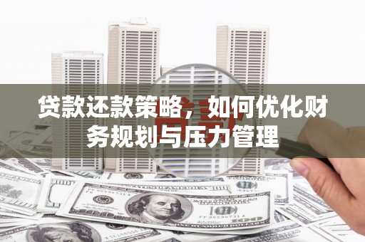 崇州贷款还款策略，如何优化财务规划与压力管理