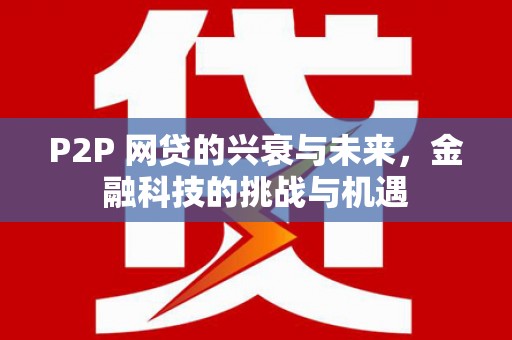 崇州P2P 网贷的兴衰与未来，金融科技的挑战与机遇
