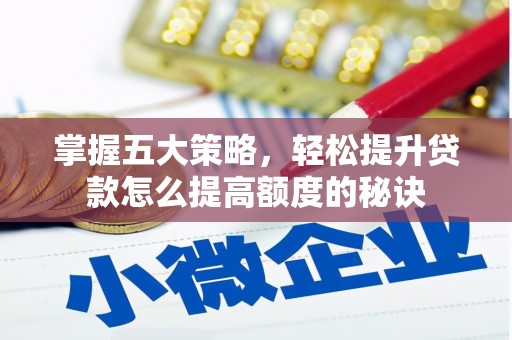 崇州掌握五大策略，轻松提升贷款怎么提高额度的秘诀