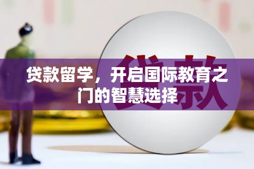崇州贷款留学，开启国际教育之门的智慧选择