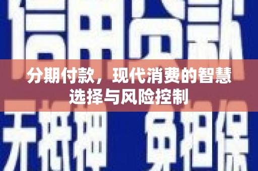 崇州分期付款，现代消费的智慧选择与风险控制