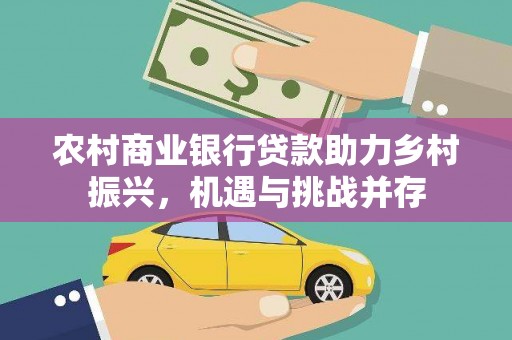 崇州农村商业银行贷款助力乡村振兴，机遇与挑战并存