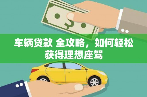 崇州车辆贷款 全攻略，如何轻松获得理想座驾