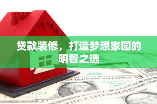 崇州贷款装修，打造梦想家园的明智之选