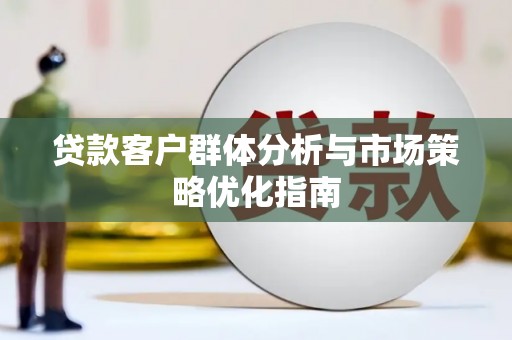 崇州贷款客户群体分析与市场策略优化指南