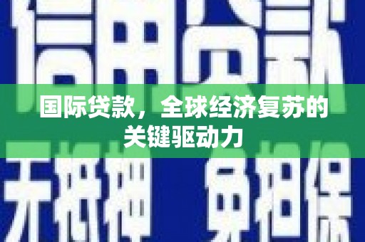 崇州国际贷款，全球经济复苏的关键驱动力