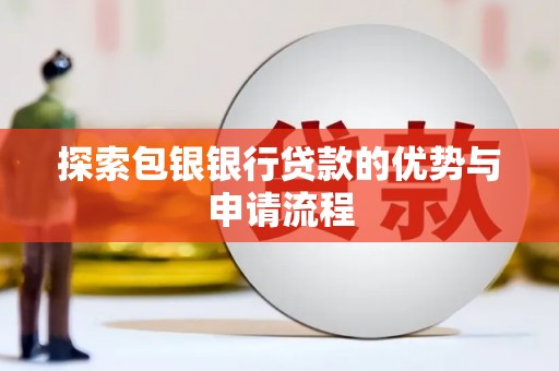 崇州探索包银银行贷款的优势与申请流程