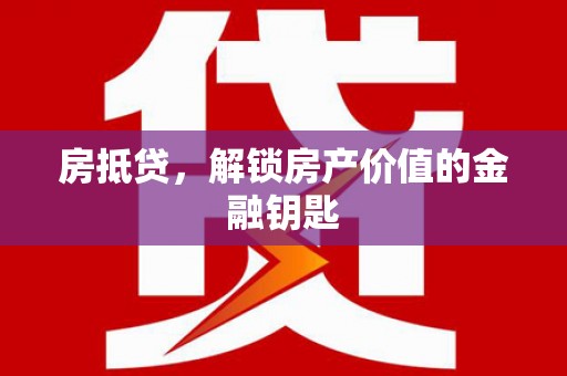 崇州房抵贷，解锁房产价值的金融钥匙