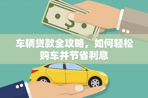 崇州车辆贷款全攻略，如何轻松购车并节省利息