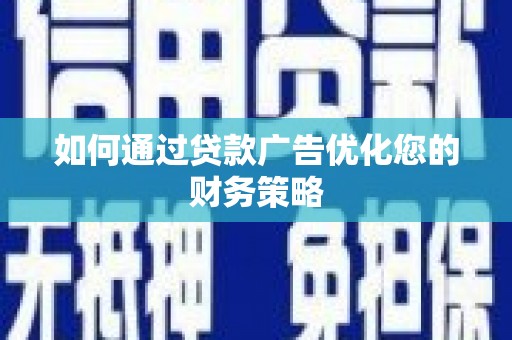 崇州如何通过贷款广告优化您的财务策略