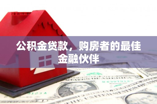 崇州公积金贷款，购房者的最佳金融伙伴